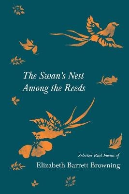 The Swan's Nest Among the Reeds - Selected Bird Poems of Elizabeth Barrett Browning - Elizabeth Barrett Browning