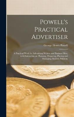 Powell's Practical Advertiser [microform]; a Practical Work for Advertising Writers and Business Men, With Instruction on Planning, Preparing, Placing and Managing Modern Publicity - George Henry Powell