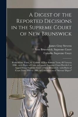 A Digest of the Reported Decisions in the Supreme Court of New Brunswick - James Gray 1822-1906 Stevens