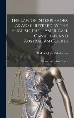 The Law of Interpleader as Administered by the English, Irish, American, Canadian and Australian Courts [microform] - Roderick James 1863-1955 MacLennan