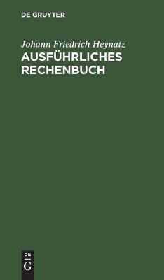 Ausführliches Rechenbuch - Johann Friedrich Heynatz