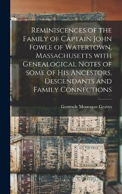 Reminiscences of the Family of Captain John Fowle of Watertown, Massachusetts With Genealogical Notes of Some of His Ancestors, Descendants and Family Connections