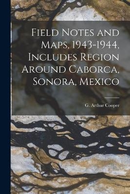 Field Notes and Maps, 1943-1944, Includes Region Around Caborca, Sonora, Mexico - 