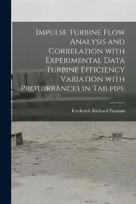 Impulse Turbine Flow Analysis and Correlation With Experimental Data Turbine Efficiency Variation With Proturbances in Tailpipe - Frederick Richard Putnam