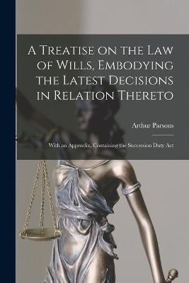 A Treatise on the Law of Wills, Embodying the Latest Decisions in Relation Thereto - Arthur Parsons
