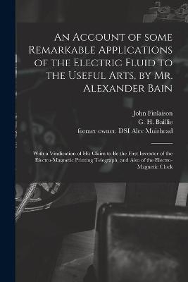 An Account of Some Remarkable Applications of the Electric Fluid to the Useful Arts, by Mr. Alexander Bain - John 1783-1860 Finlaison