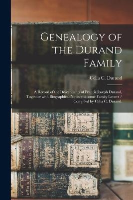 Genealogy of the Durand Family; a Record of the Descendants of Francis Joseph Durand, Together With Biographical Notes and Some Family Letters / Compiled by Celia C. Durand.