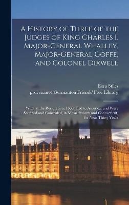 A History of Three of the Judges of King Charles I. Major-General Whalley, Major-General Goffe, and Colonel Dixwell - 
