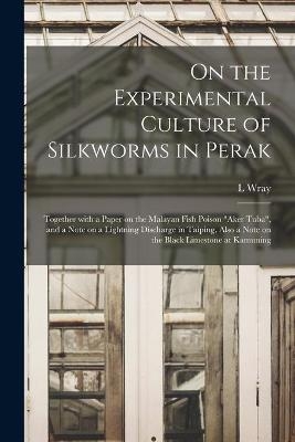 On the Experimental Culture of Silkworms in Perak - L Wray