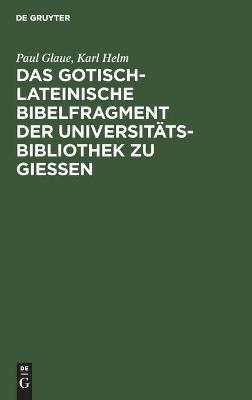 Das gotisch-lateinische Bibelfragment der Universit&auml;tsbibliothek zu Gie&szlig;en - Paul Glaue, Karl Helm