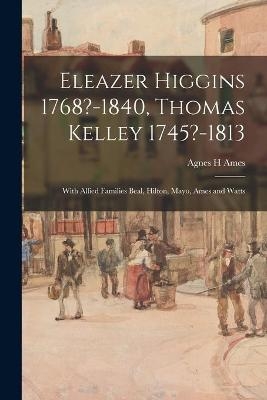 Eleazer Higgins 1768?-1840, Thomas Kelley 1745?-1813 - Agnes H Ames