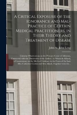 A Critical Exposure of the Ignorance and Mal-practice of Certain Medical Practitioners, in Their Theory and Treatment of Disease