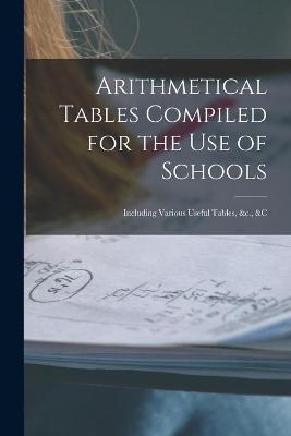 Arithmetical Tables Compiled for the Use of Schools [microform]