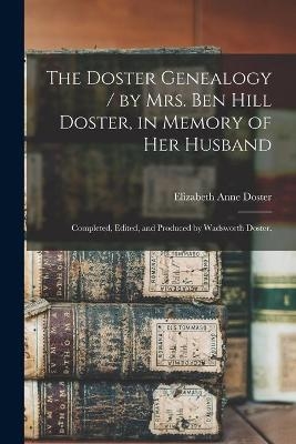 The Doster Genealogy / by Mrs. Ben Hill Doster, in Memory of Her Husband; Completed, Edited, and Produced by Wadsworth Doster.
