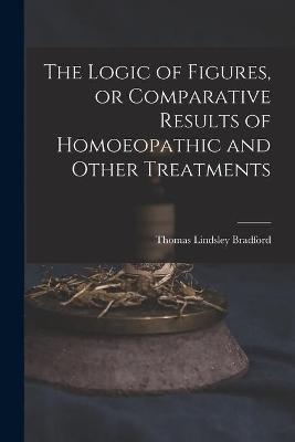 The Logic of Figures, or Comparative Results of Homoeopathic and Other Treatments - Thomas Lindsley 1847-1918 Bradford