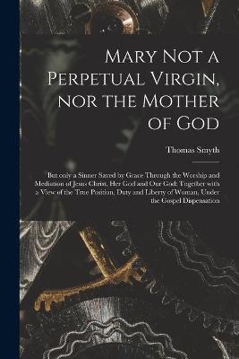 Mary Not a Perpetual Virgin, nor the Mother of God