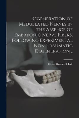 Regeneration of Medullated Nerves in the Absence of Embryonic Nerve Fibers, Following Experimental Non-traumatic Degeneration ..