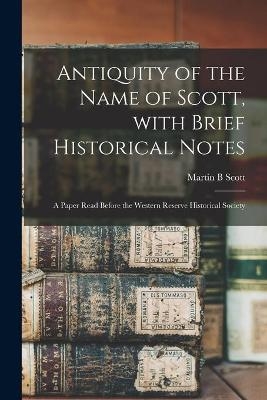 Antiquity of the Name of Scott, With Brief Historical Notes - Martin B Scott