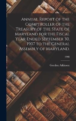 Annual Report of the Comptroller of the Treasury of the State of Maryland for the Fiscal Year Ended September 30, 1907 to the General Assembly of Maryland.; 1908