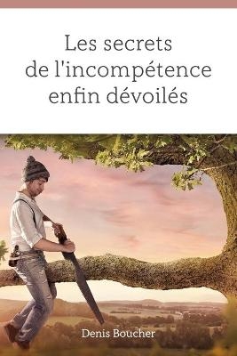 Les secrets de l'incomp&eacute;tence enfin d&eacute;voil&eacute;s - Denis Boucher