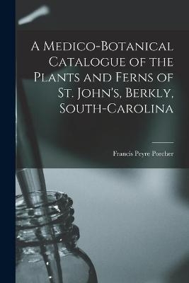 A Medico-botanical Catalogue of the Plants and Ferns of St. John's, Berkly, South-Carolina - Francis Peyre 1825-1895 Porcher
