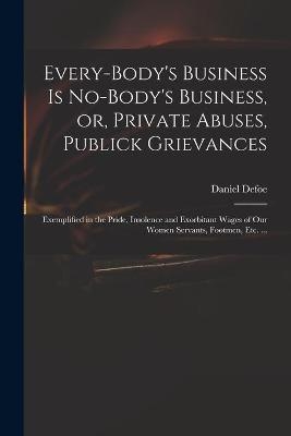 Every-body's Business is No-body's Business, or, Private Abuses, Publick Grievances - 