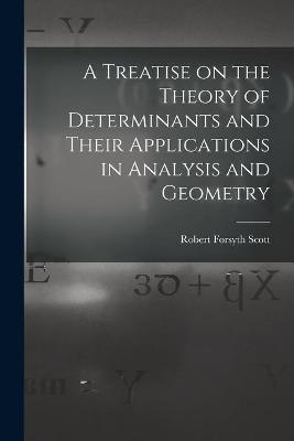 A Treatise on the Theory of Determinants and Their Applications in Analysis and Geometry - Robert Forsyth 1849-1933 Scott