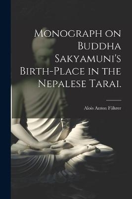 Monograph on Buddha Sakyamuni's Birth-place in the Nepalese Tarai. - 