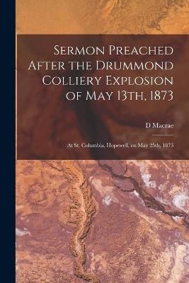Sermon Preached After the Drummond Colliery Explosion of May 13th, 1873 [microform]