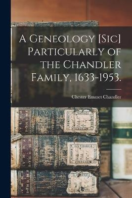 A Geneology [sic] Particularly of the Chandler Family, 1633-1953. - Chester Emmet 1912- Chandler