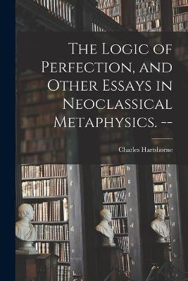 The Logic of Perfection, and Other Essays in Neoclassical Metaphysics. -- - Charles 1897- Hartshorne