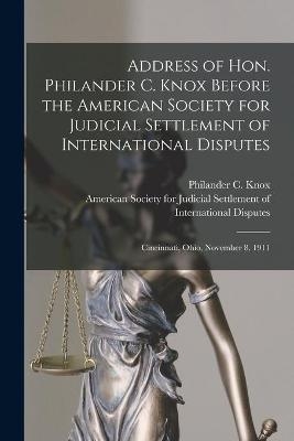 Address of Hon. Philander C. Knox Before the American Society for Judicial Settlement of International Disputes