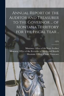 Annual Report of the Auditor and Treasurer to the Governor ... of Montana Territory for the Fiscal Year ..; 1876 - 