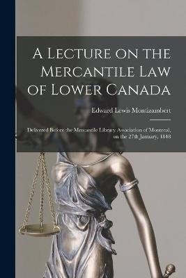 A Lecture on the Mercantile Law of Lower Canada [microform] - Edward Lewis 1811-1882 Montizambert