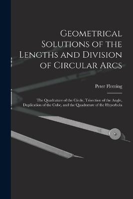 Geometrical Solutions of the Lengths and Division of Circular Arcs [microform]