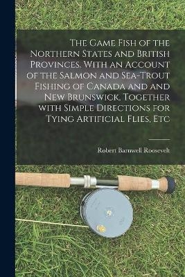 The Game Fish of the Northern States and British Provinces. With an Account of the Salmon and Sea-trout Fishing of Canada and and New Brunswick, Together With Simple Directions for Tying Artificial Flies, Etc