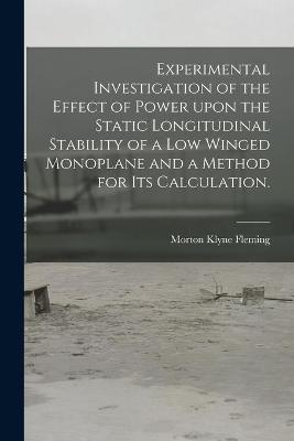 Experimental Investigation of the Effect of Power Upon the Static Longitudinal Stability of a Low Winged Monoplane and a Method for Its Calculation. - Morton Klyne Fleming