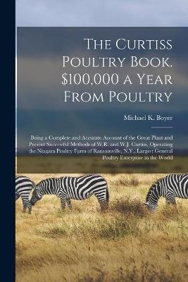 The Curtiss Poultry Book. $100,000 a Year From Poultry; Being a Complete and Accurate Account of the Great Plant and Present Successful Methods of W.R. and W.J. Curtiss, Operating the Niagara Poultry Farm of Ransomville, N.Y., Largest General Poultry...
