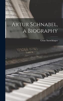 Artur Schnabel, a Biography - C&eacute;sar 1889-1971 Saerchinger