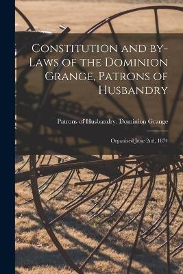 Constitution and By-laws of the Dominion Grange, Patrons of Husbandry [microform]