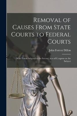 Removal of Causes From State Courts to Federal Courts - John Forrest 1831-1914 Dillon
