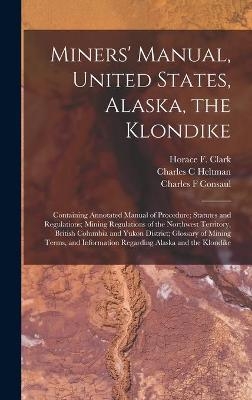 Miners' Manual, United States, Alaska, the Klondike [microform] - Charles C Heltman, Charles F Consaul