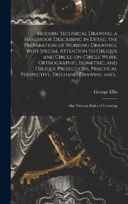 Modern Technical Drawing, a Handbook Describing in Detail the Preparation of Working Drawings, With Special Attention to Oblique and Circle-on-circle Work, Orthographic, Isometric, and Oblique Projections, Practical Perspective, Freehand Drawing And...
