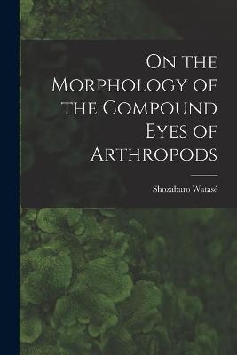 On the Morphology of the Compound Eyes of Arthropods - Shozaburo Watas&eacute;