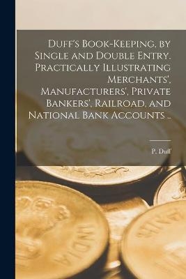 Duff's Book-keeping, by Single and Double Entry [microform]. Practically Illustrating Merchants', Manufacturers', Private Bankers', Railroad, and National Bank Accounts .. - 