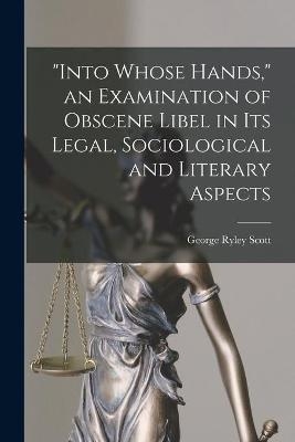 "Into Whose Hands," an Examination of Obscene Libel in Its Legal, Sociological and Literary Aspects - George Ryley 1886- Scott