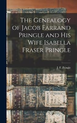 The Genealogy of Jacob Farrand Pringle and His Wife Isabella Fraser Pringle [microform] - 