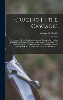 Cruising in the Cascades; a Narrative of Travel, Exploration, Amateur Photography, Hunting and Fishing, With Special Chapters on Hunting the Grizzly Bear, the Buffalo, Elk, Antilope, Rocky Mountain Goat, and Deer; Also on Trouting in the Rocky... - 