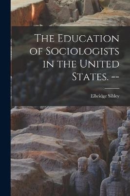 The Education of Sociologists in the United States. -- - Elbridge 1903- Sibley