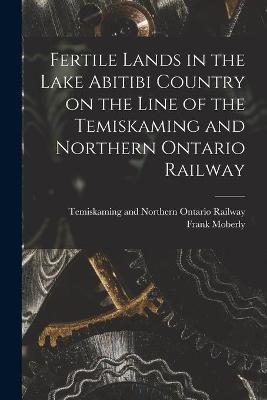 Fertile Lands in the Lake Abitibi Country on the Line of the Temiskaming and Northern Ontario Railway